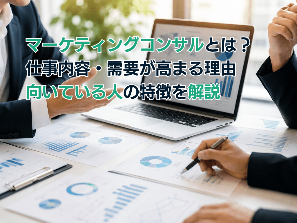 マーケティングコンサルとは?仕事内容・需要が高まる理由・向いている人の特徴を解説