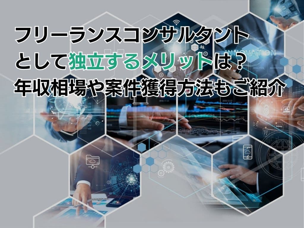 フリーランスコンサルタントとして独立するメリットは?年収相場や案件獲得方法もご紹介