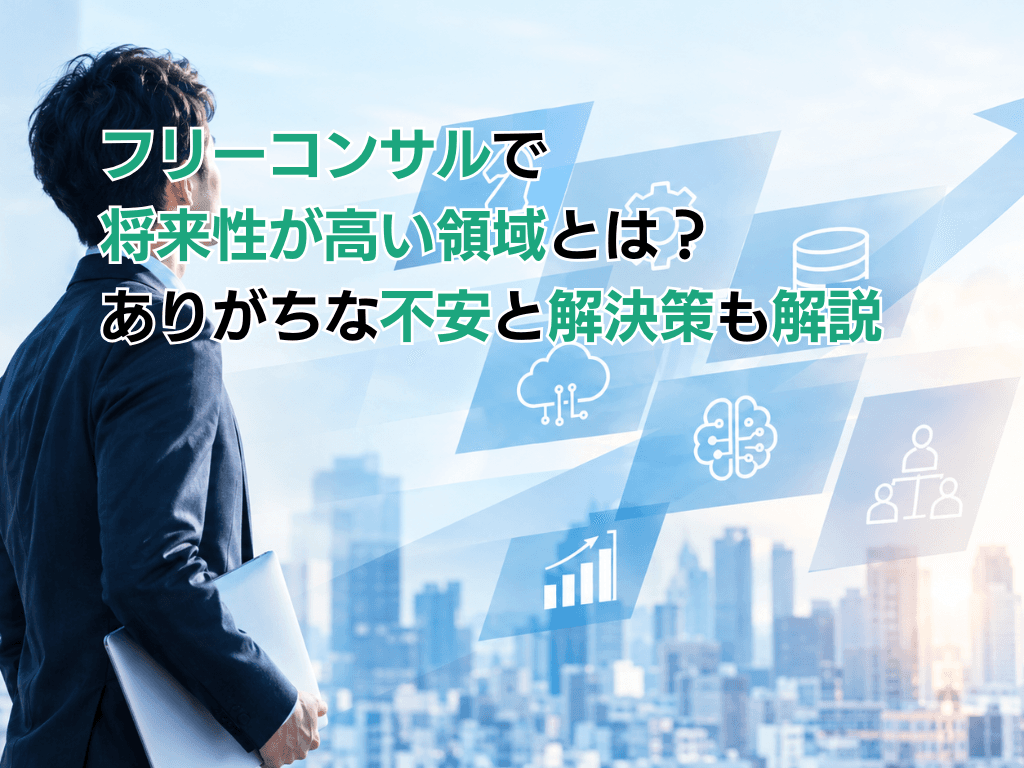 フリーコンサルで将来性が高い領域とは?ありがちな不安と解決策も解説