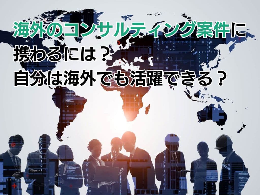 海外のコンサルティング案件に携わるには?自分は海外でも活躍できる?