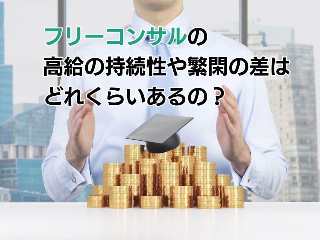 フリーコンサルの高給の持続性や繁閑の差はどれくらいあるの?