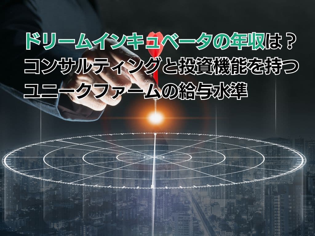 ドリームインキュベータの年収は?コンサルティングと投資機能を併せ持つユニークファームの給与水準