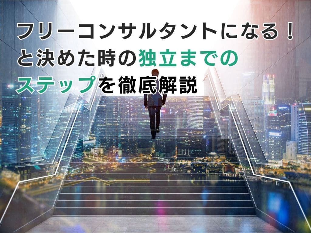 フリーになる前に準備しておくべきこと/フリーコンサルタントになる!と決めた時の独立までのステップを徹底解説