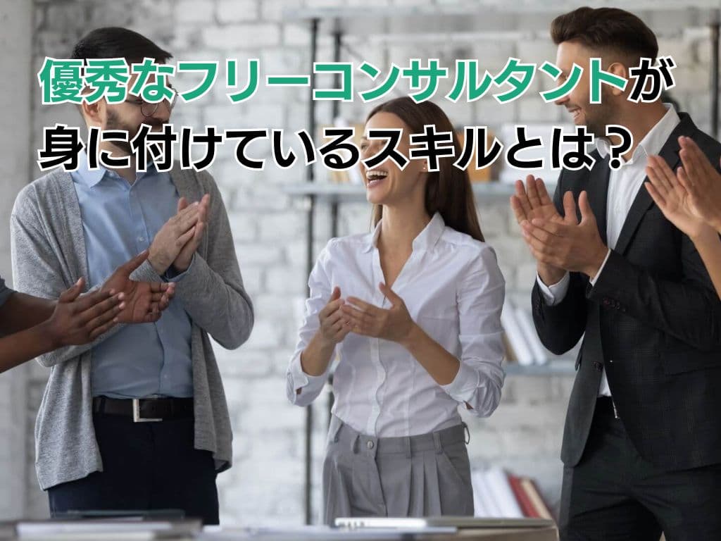 優秀なフリーコンサルタントが身に付けているスキルとは?
