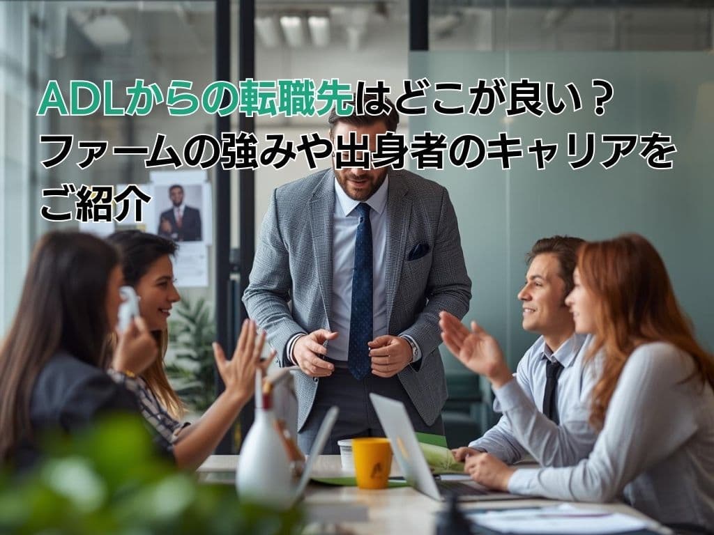 ADLからの転職先はどこが良い?ファームの強みや出身者のキャリアをご紹介
